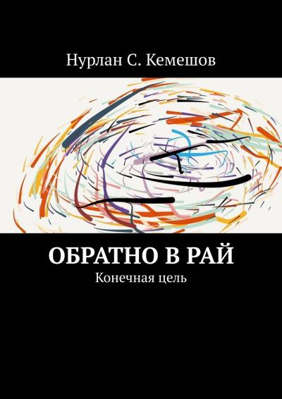 Книга Обратно в рай. Конечная цель (Нурлан С. Кемешов)